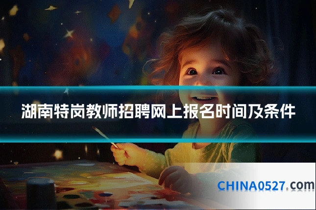 湖南特岗教师招聘网上报名时间及条件