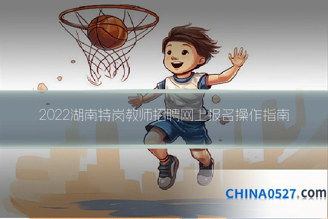 2022湖南特岗教师招聘网上报名操作指南