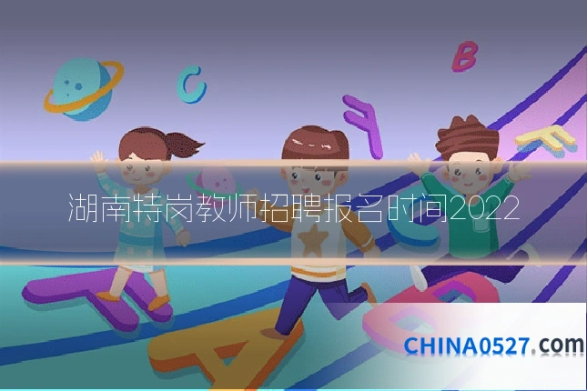 湖南特岗教师招聘报名时间2022