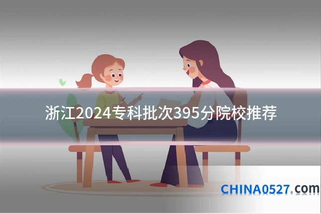 浙江2024专科批次395分院校推荐