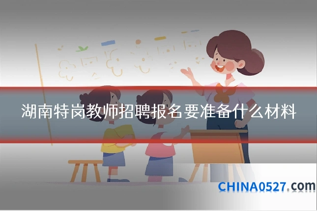 湖南特岗教师招聘报名要准备什么材料