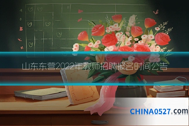 山东东营2022年教师招聘报名时间公告
