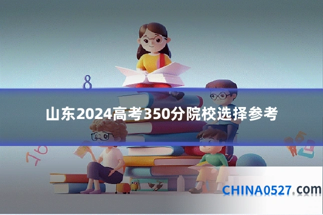 山东2024高考350分院校选择参考
