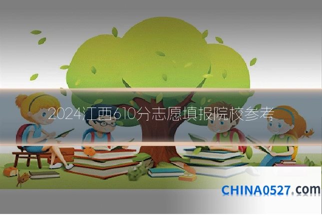 2024江西610分志愿填报院校参考