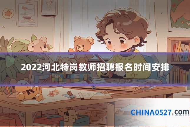 2022河北特岗教师招聘报名时间安排