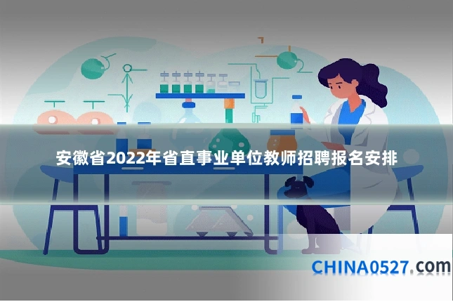 安徽省2022年省直事业单位教师招聘报名安排