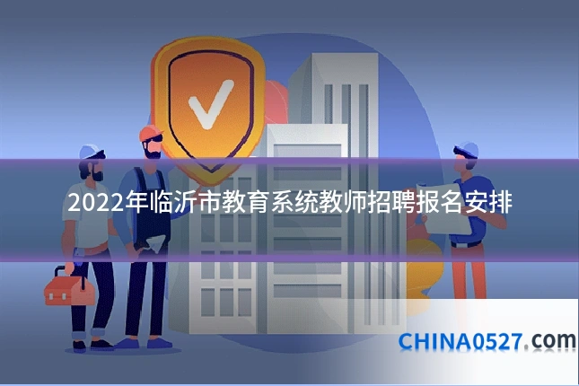 2022年临沂市教育系统教师招聘报名安排