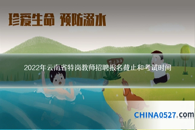 2022年云南省特岗教师招聘报名截止和考试时间