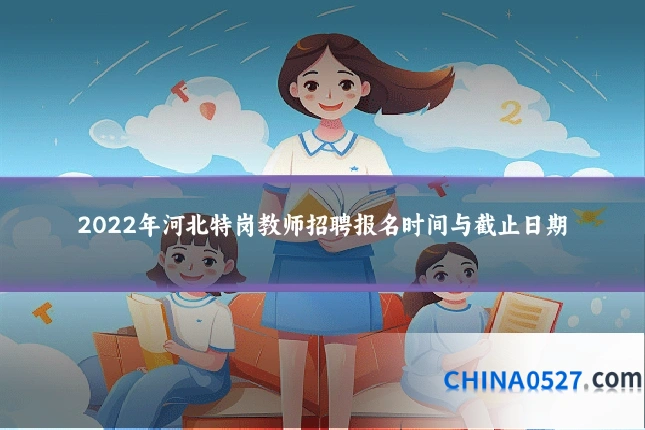 2022年河北特岗教师招聘报名时间与截止日期
