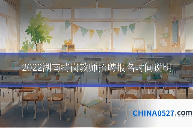 2022湖南特岗教师招聘报名时间说明