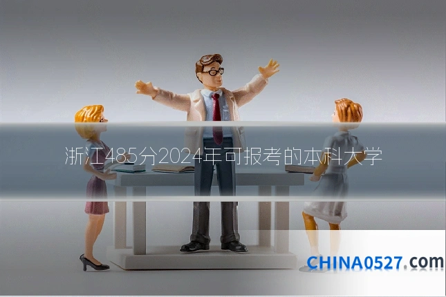 浙江485分2024年可报考的本科大学