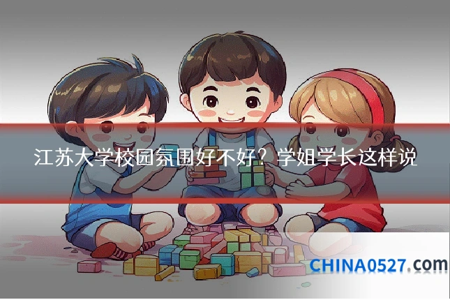 江苏大学校园氛围好不好？学姐学长这样说