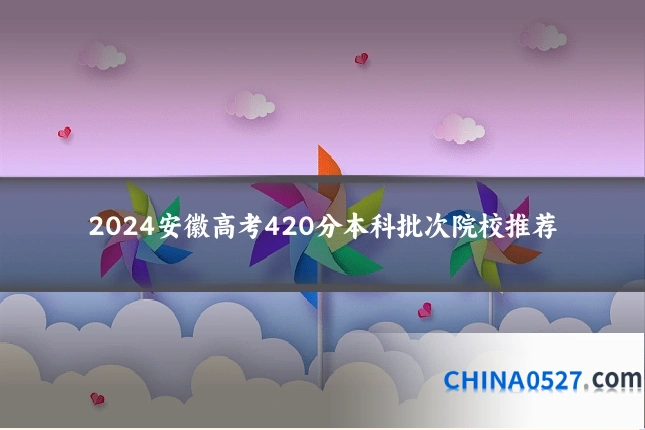 2024安徽高考420分本科批次院校推荐