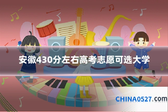 安徽430分左右高考志愿可选大学
