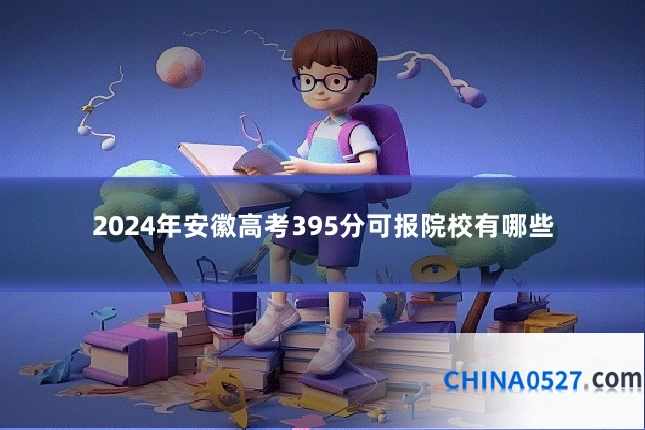 2024年安徽高考395分可报院校有哪些