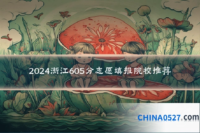 2024浙江605分志愿填报院校推荐