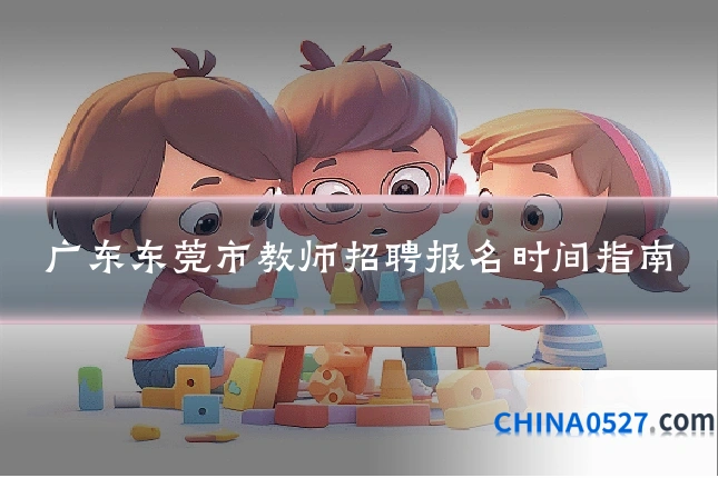 广东东莞市教师招聘报名时间指南