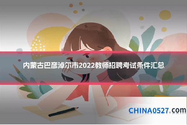 内蒙古巴彦淖尔市2022教师招聘考试条件汇总