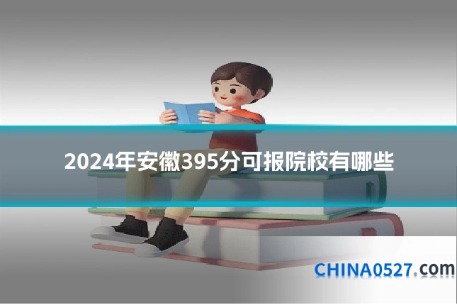 2024年安徽395分可报院校有哪些