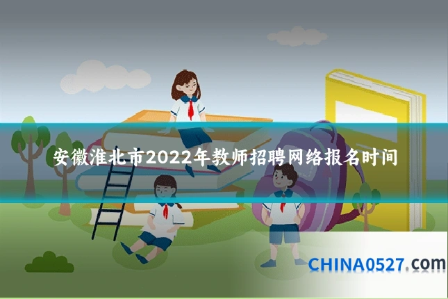 安徽淮北市2022年教师招聘网络报名时间