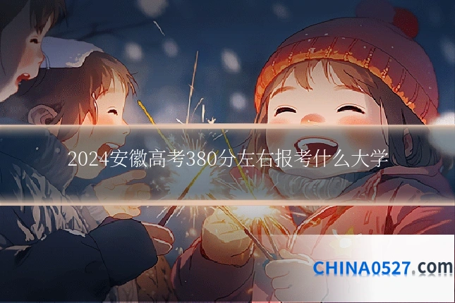 2024安徽高考380分左右报考什么大学