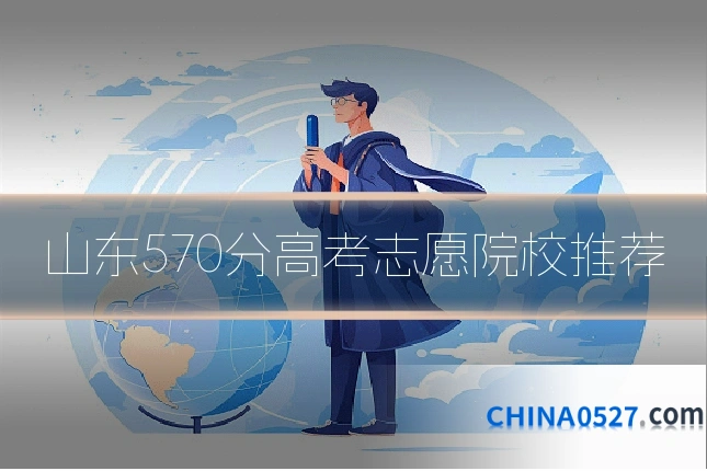 山东570分高考志愿院校推荐
