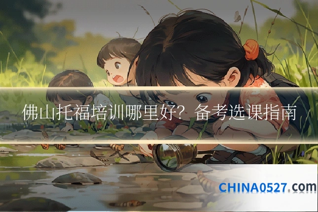 佛山托福培训哪里好?备考选课指南