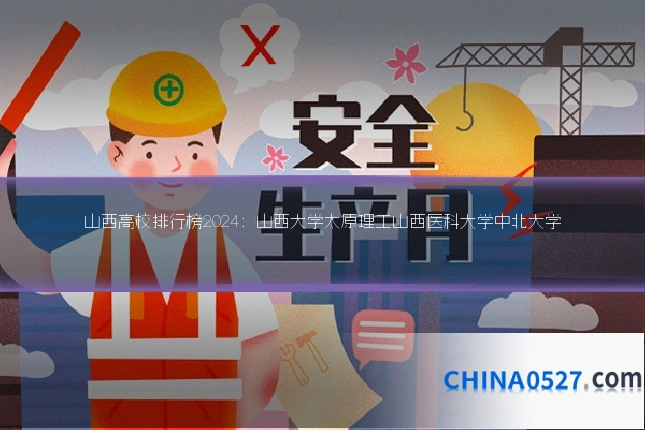 山西高校排行榜2024:山西大学太原理工山西医科大学中北大学