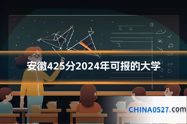 安徽425分2024年可报的大学