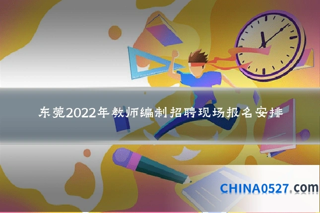 东莞2022年教师编制招聘现场报名安排