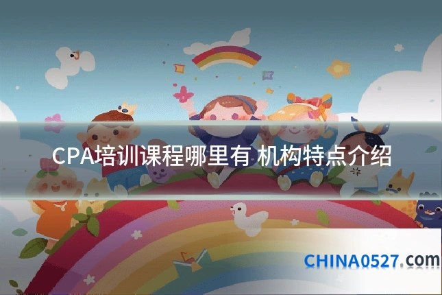 CPA培训课程哪里有 机构特点介绍
