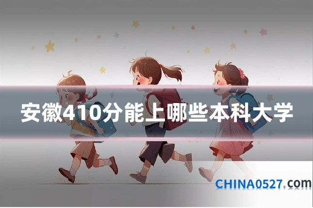 安徽410分能上哪些本科大学
