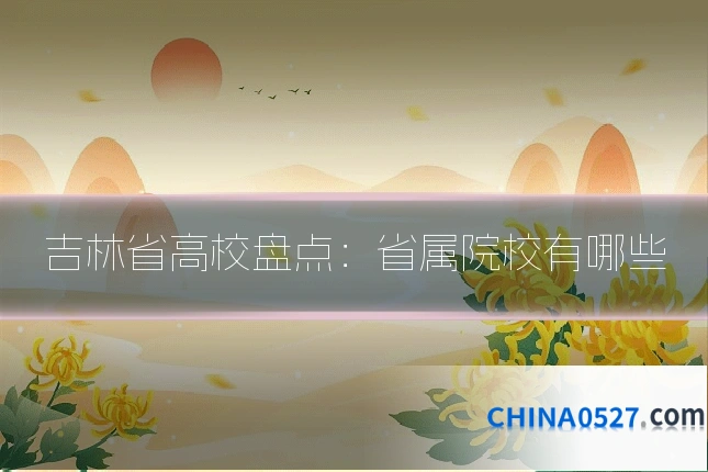 吉林省高校盘点:省属院校有哪些