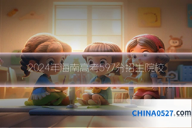 2024年海南高考597分招生院校