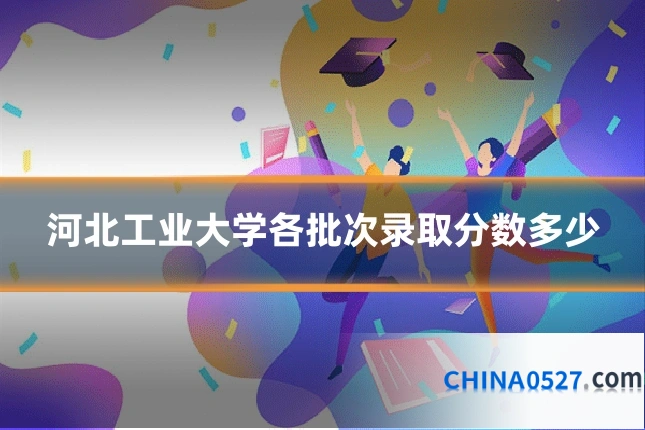 河北工业大学各批次录取分数多少