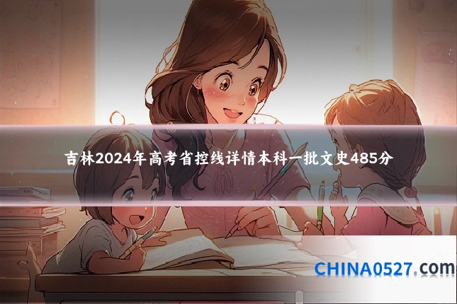吉林2024年高考省控线详情本科一批文史485分