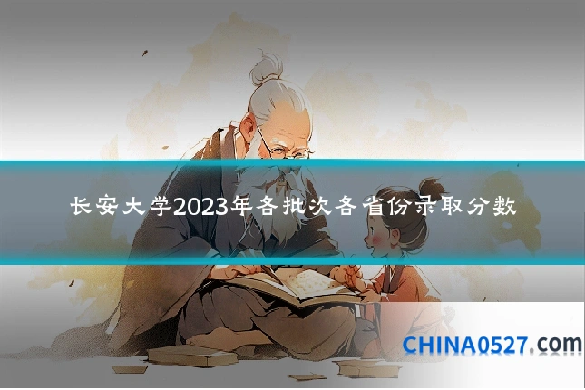 长安大学2023年各批次各省份录取分数