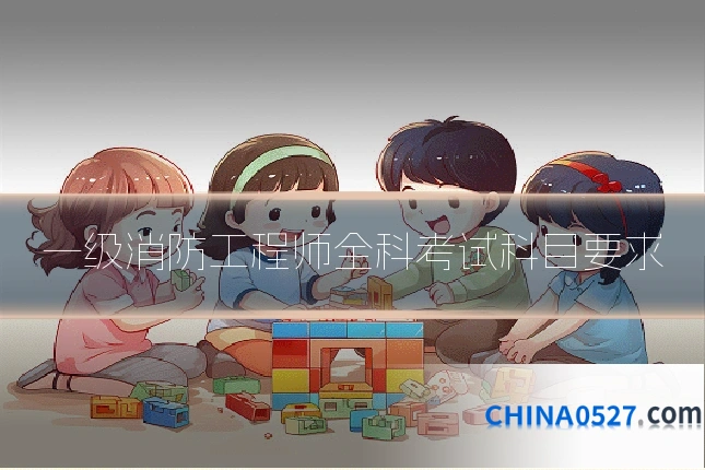 一级消防工程师全科考试科目要求