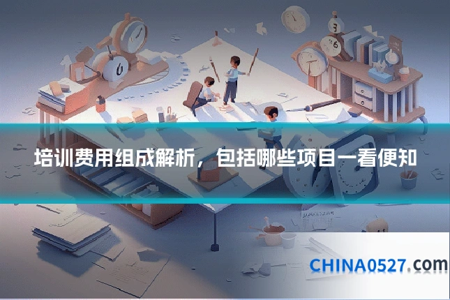 培训费用组成解析,包括哪些项目一看便知