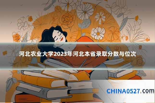 河北农业大学2023年河北本省录取分数与位次