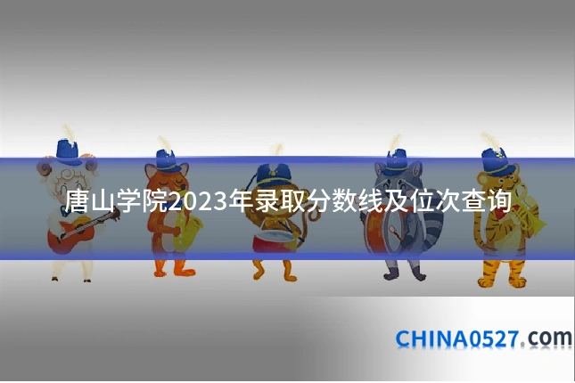 唐山学院2023年录取分数线及位次查询