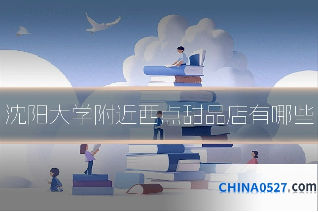 沈阳大学附近西点甜品店有哪些