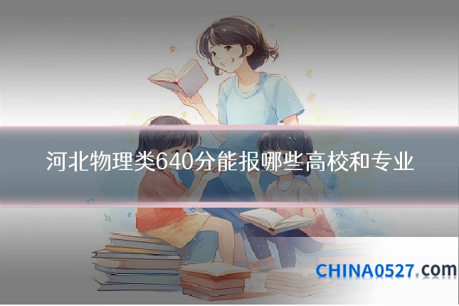 河北物理类640分能报哪些高校和专业