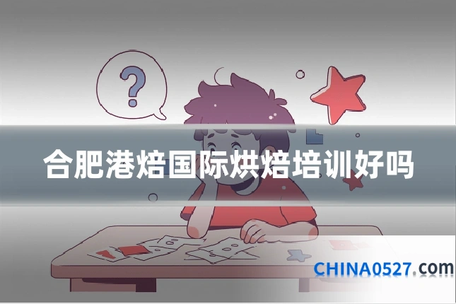 合肥港焙国际烘焙培训好吗
