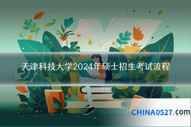 天津科技大学2024年硕士招生考试流程