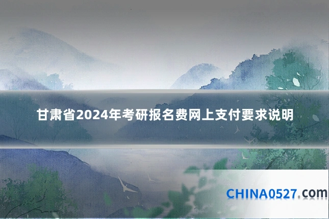 甘肃省2024年考研报名费网上支付要求说明