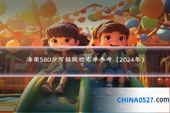 海南580分可报院校名单参考(2024年)