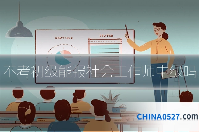 不考初级能报社会工作师中级吗
