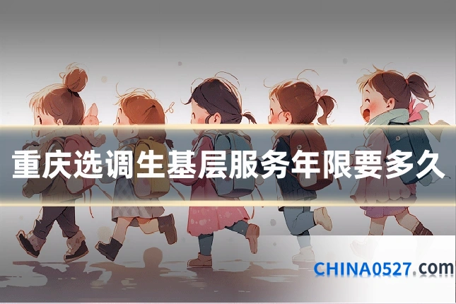 重庆选调生基层服务年限要多久