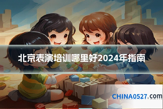 北京表演培训哪里好2024年指南